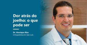Dor atrás do joelho, causas e sinais de alerta, Dr. Henrique Rios ortopedista em São Luís