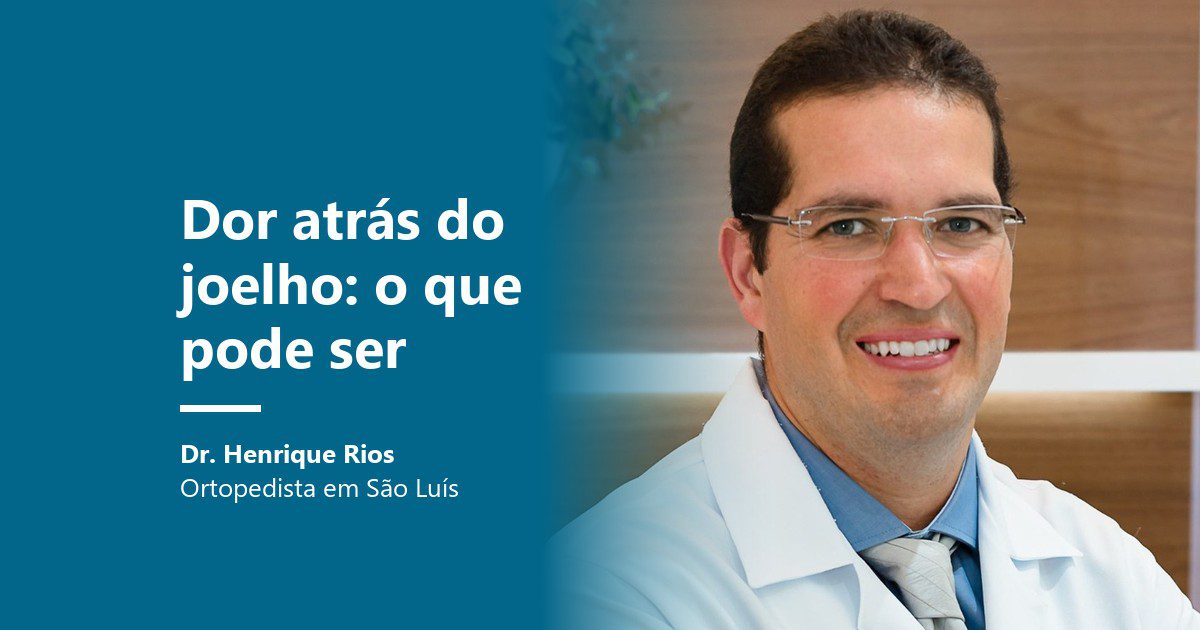 Dor atrás do joelho, causas e sinais de alerta, Dr. Henrique Rios ortopedista em São Luís