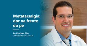 Metatarsalgia, dor na frente do pé, Dr. Henrique Rios ortopedista em São Luís