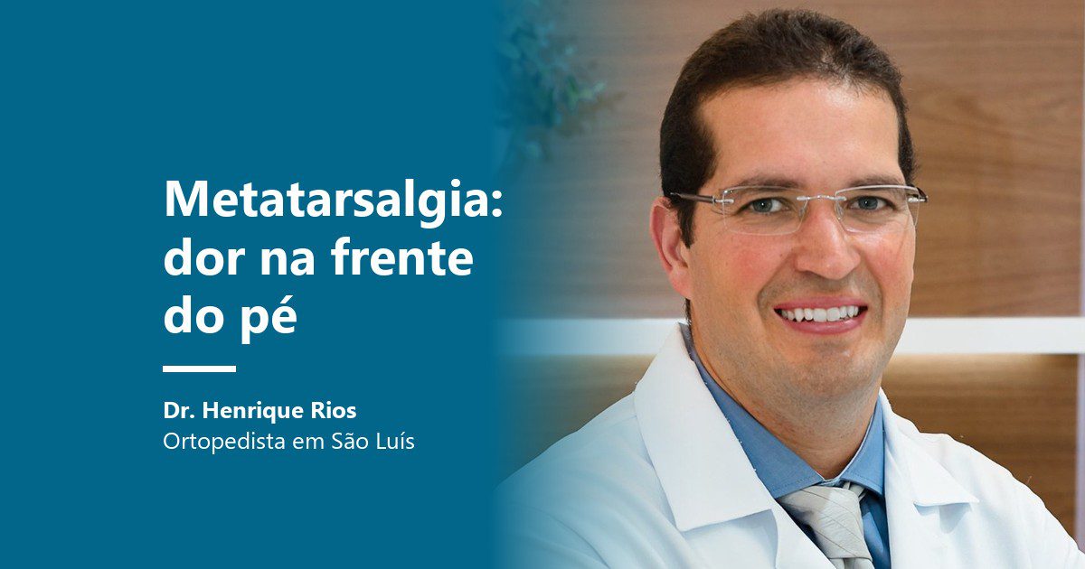 Metatarsalgia, dor na frente do pé, Dr. Henrique Rios ortopedista em São Luís