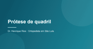 Prótese de quadril, Dr. Henrique Rios, ortopedista em São Luís