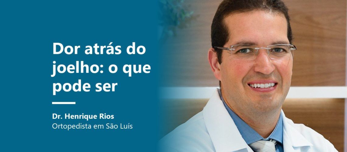 Dor atrás do joelho, causas e sinais de alerta, Dr. Henrique Rios ortopedista em São Luís