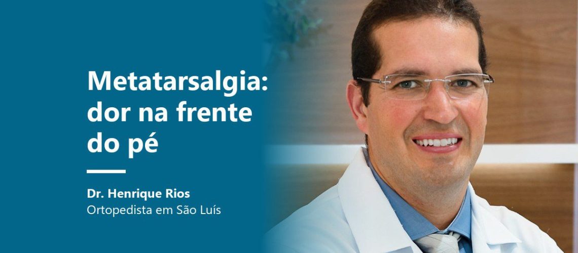 Metatarsalgia, dor na frente do pé, Dr. Henrique Rios ortopedista em São Luís